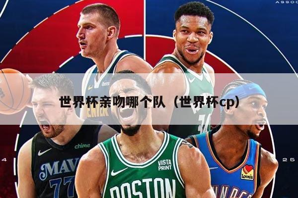 世界杯親吻哪個隊（世界杯cp）