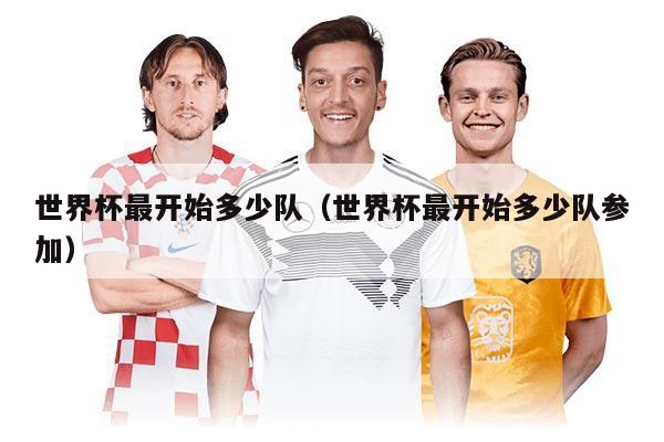 世界杯最開始多少隊(duì)（世界杯最開始多少隊(duì)參加）