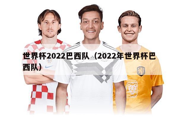世界杯2022巴西隊（2022年世界杯巴西隊）