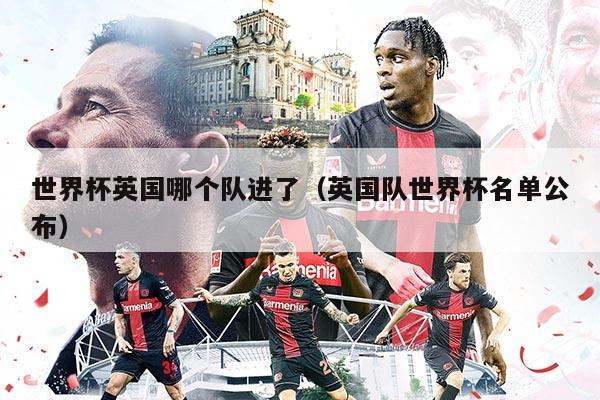 世界杯英國(guó)哪個(gè)隊(duì)進(jìn)了（英國(guó)隊(duì)世界杯名單公布）