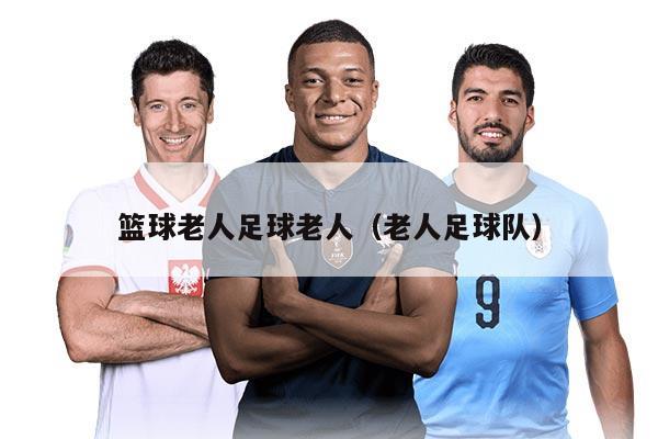 籃球老人足球老人（老人足球隊(duì)）
