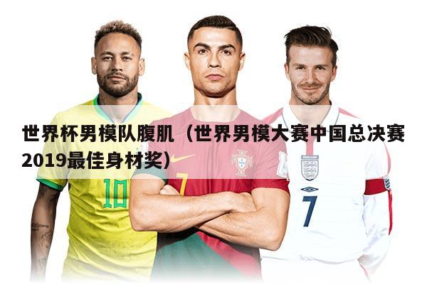 世界杯男模隊(duì)腹?。ㄊ澜缒心４筚愔袊?guó)總決賽2019最佳身材獎(jiǎng)）