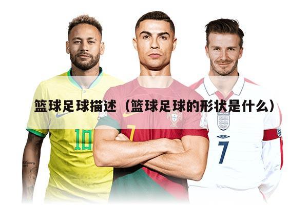 籃球足球描述（籃球足球的形狀是什么）