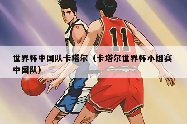 世界杯中國(guó)隊(duì)卡塔爾（卡塔爾世界杯小組賽 中國(guó)隊(duì)）