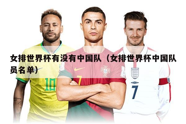 女排世界杯有沒(méi)有中國(guó)隊(duì)（女排世界杯中國(guó)隊(duì)員名單）