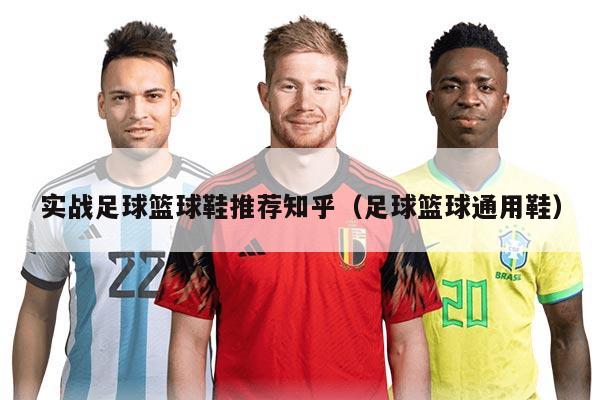 實(shí)戰(zhàn)足球籃球鞋推薦知乎（足球籃球通用鞋）