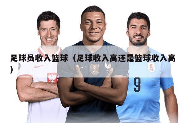 足球員收入籃球（足球收入高還是籃球收入高）