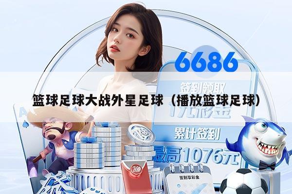 籃球足球大戰(zhàn)外星足球（播放籃球足球）