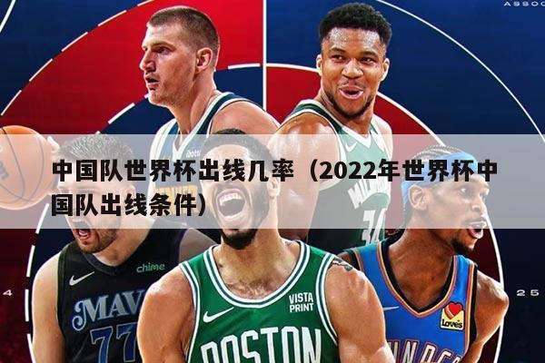 中國隊世界杯出線幾率（2022年世界杯中國隊出線條件）