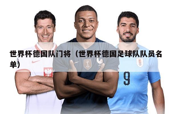 世界杯德國(guó)隊(duì)門(mén)將（世界杯德國(guó)足球隊(duì)隊(duì)員名單）