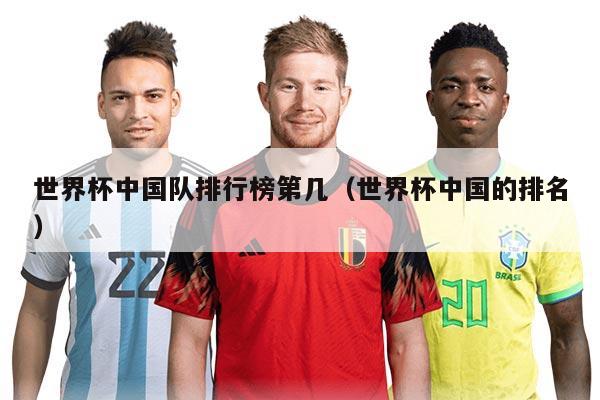 世界杯中國(guó)隊(duì)排行榜第幾（世界杯中國(guó)的排名）