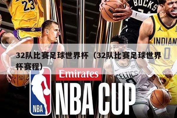 32隊比賽足球世界杯（32隊比賽足球世界杯賽程）