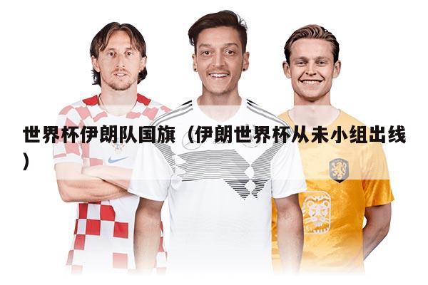 世界杯伊朗隊國旗（伊朗世界杯從未小組出線）