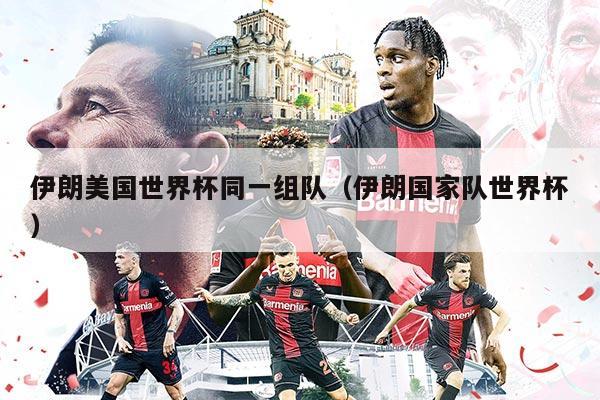 伊朗美國(guó)世界杯同一組隊(duì)（伊朗國(guó)家隊(duì)世界杯）