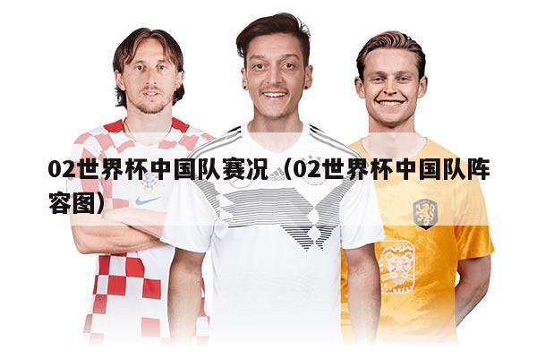 02世界杯中國隊(duì)賽況（02世界杯中國隊(duì)陣容圖）