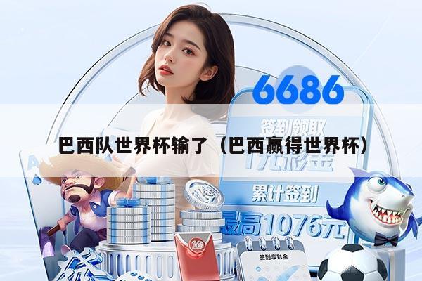 巴西隊(duì)世界杯輸了（巴西贏得世界杯）