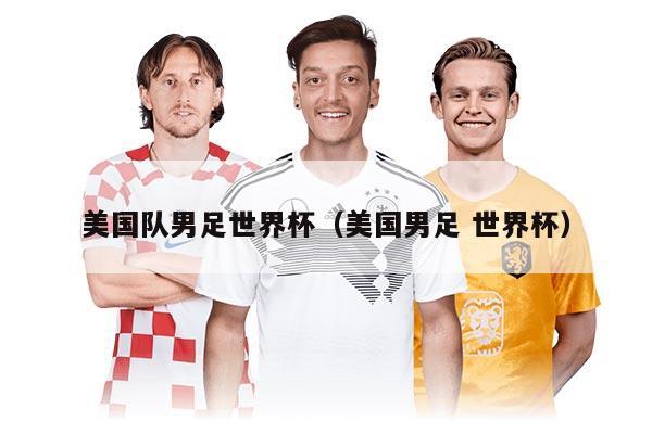 美國(guó)隊(duì)男足世界杯（美國(guó)男足 世界杯）