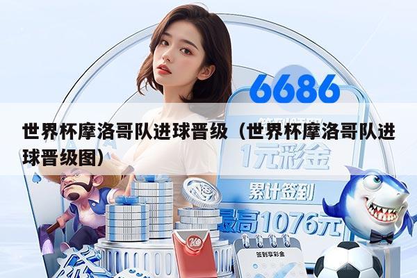 世界杯摩洛哥隊(duì)進(jìn)球晉級(jí)（世界杯摩洛哥隊(duì)進(jìn)球晉級(jí)圖）