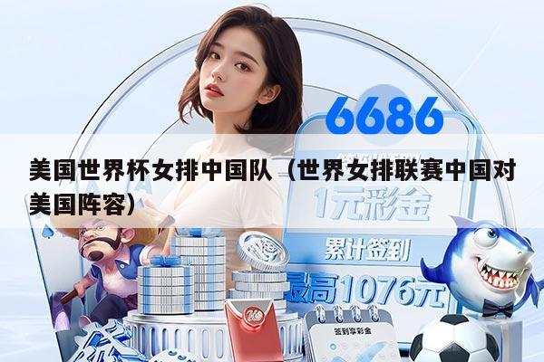 美國(guó)世界杯女排中國(guó)隊(duì)（世界女排聯(lián)賽中國(guó)對(duì)美國(guó)陣容）