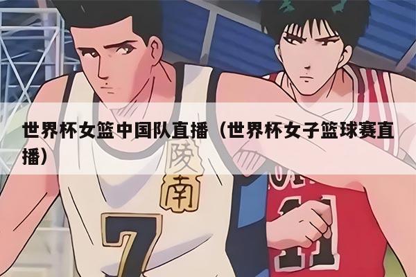世界杯女籃中國(guó)隊(duì)直播（世界杯女子籃球賽直播）