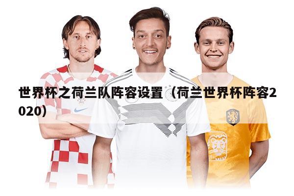 世界杯之荷蘭隊(duì)陣容設(shè)置（荷蘭世界杯陣容2020）