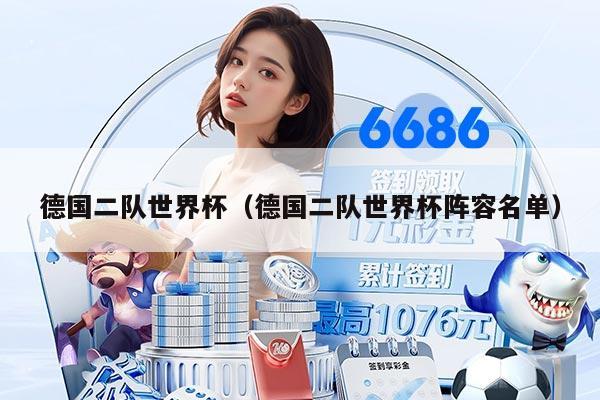 德國二隊世界杯（德國二隊世界杯陣容名單）