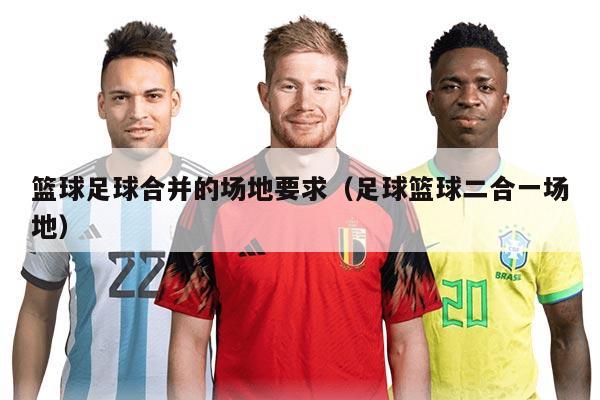 籃球足球合并的場地要求（足球籃球二合一場地）