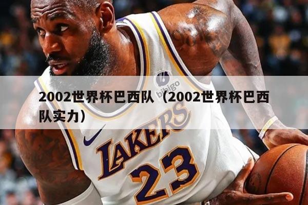 2002世界杯巴西隊(duì)（2002世界杯巴西隊(duì)實(shí)力）