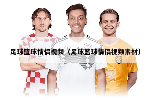足球籃球情侶視頻（足球籃球情侶視頻素材）