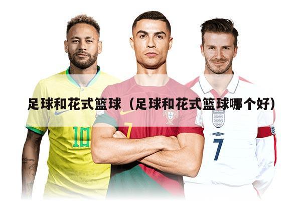 足球和花式籃球(足球和花式籃球哪個好)