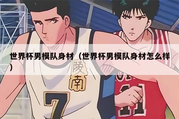 世界杯男模隊身材（世界杯男模隊身材怎么樣）