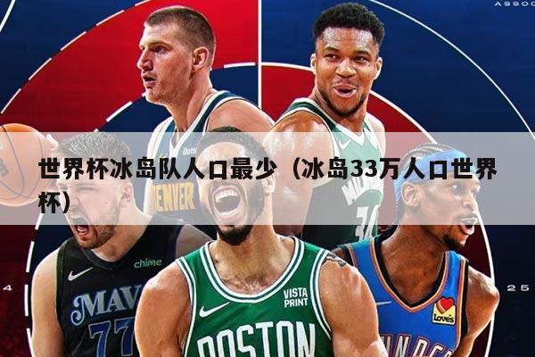 世界杯冰島隊(duì)人口最少（冰島33萬人口世界杯）