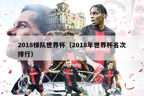 2018梯隊(duì)世界杯（2018年世界杯名次排行）