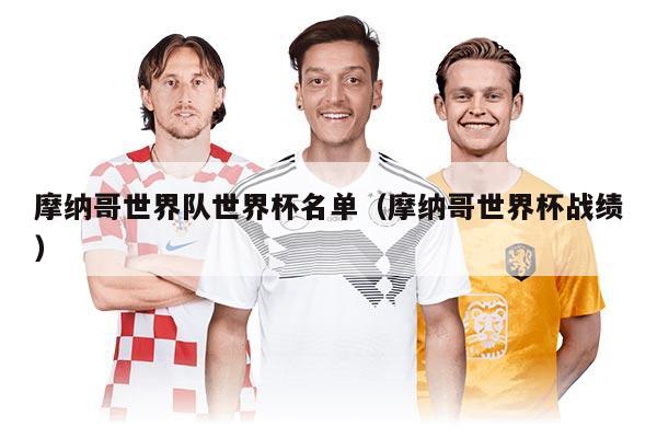 摩納哥世界隊世界杯名單（摩納哥世界杯戰(zhàn)績）