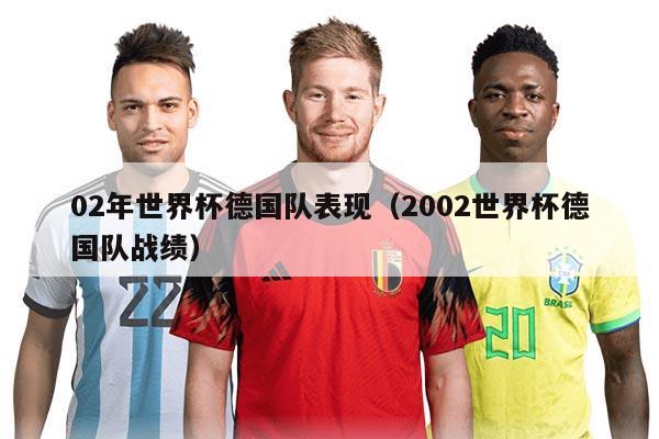 02年世界杯德國隊表現(xiàn)（2002世界杯德國隊戰(zhàn)績）