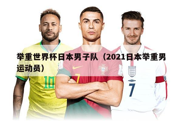 舉重世界杯日本男子隊（2021日本舉重男運動員）