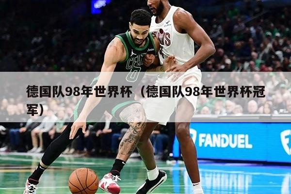 德國隊98年世界杯(德國隊98年世界杯冠軍)