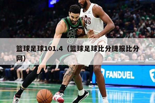 籃球足球101.4(籃球足球比分捷報比分網(wǎng))