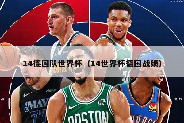 14德國(guó)隊(duì)世界杯（14世界杯德國(guó)戰(zhàn)績(jī)）