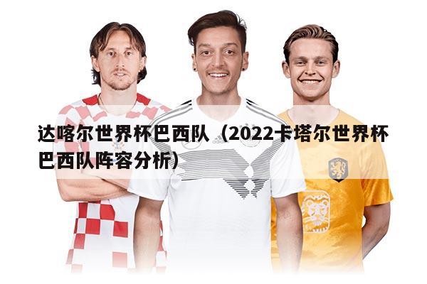 達(dá)喀爾世界杯巴西隊(duì)（2022卡塔爾世界杯巴西隊(duì)陣容分析）