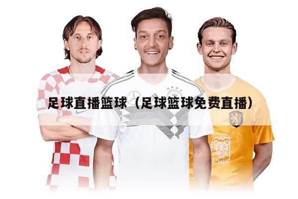 足球直播籃球（足球籃球免費直播）