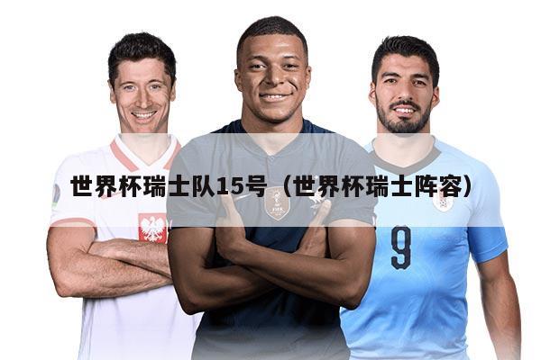 世界杯瑞士隊15號（世界杯瑞士陣容）