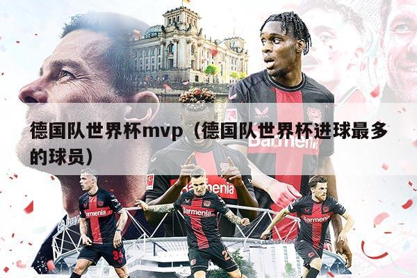 德國隊世界杯mvp（德國隊世界杯進球最多的球員）