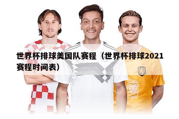 世界杯排球美國隊賽程（世界杯排球2021賽程時間表）