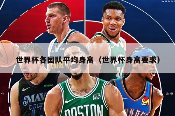 世界杯各國隊平均身高（世界杯身高要求）
