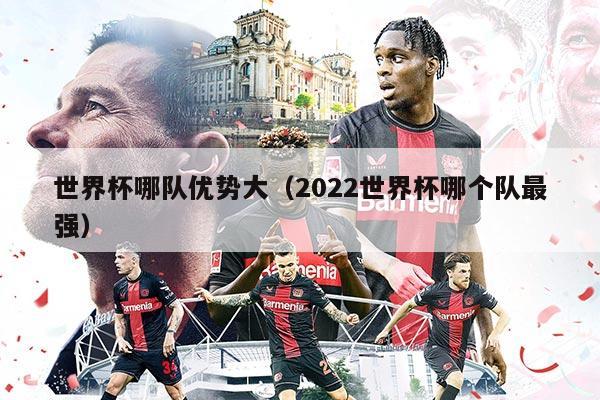 世界杯哪隊(duì)優(yōu)勢(shì)大(2022世界杯哪個(gè)隊(duì)最強(qiáng))