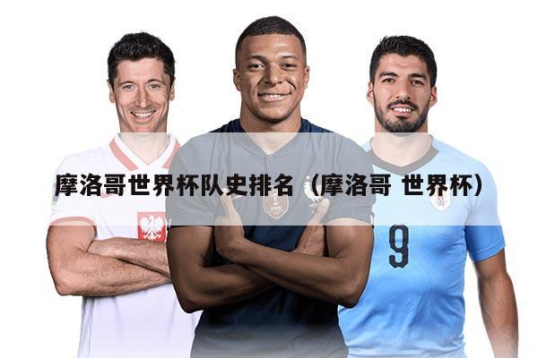 摩洛哥世界杯隊史排名（摩洛哥 世界杯）