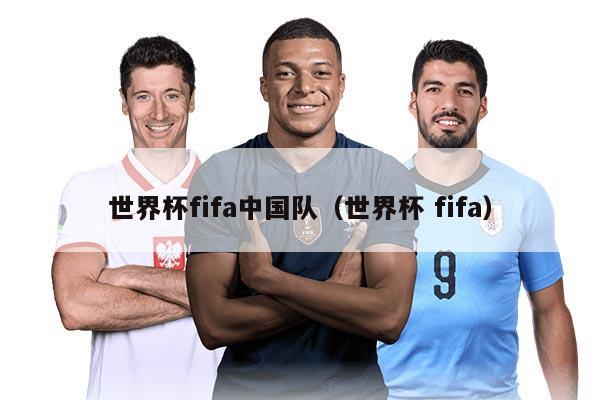 世界杯fifa中國(guó)隊(duì)（世界杯 fifa）