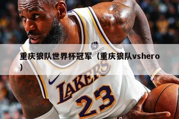 重慶狼隊世界杯冠軍（重慶狼隊vshero）