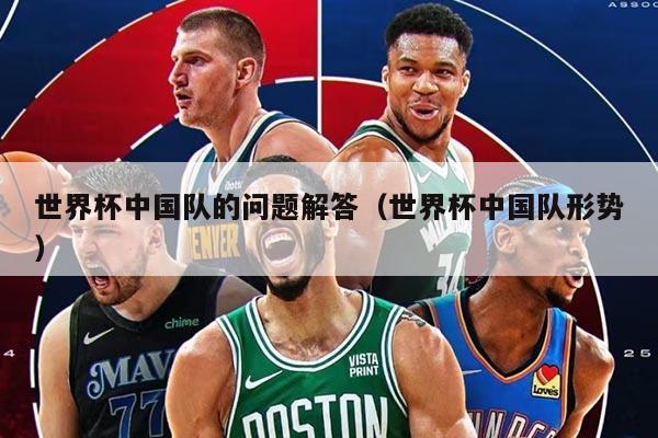 世界杯中國隊的問題解答（世界杯中國隊形勢）